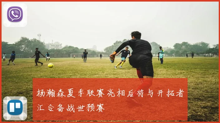 杨瀚森夏季联赛亮相后将与开拓者汇合备战世预赛