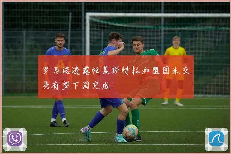 罗马诺透露帕莱斯特拉加盟国米交易有望下周完成