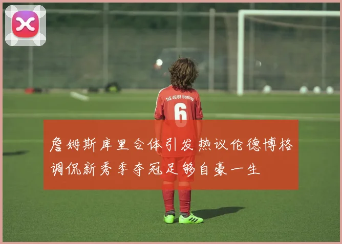 詹姆斯库里合体引发热议伦德博格调侃新秀季夺冠足够自豪一生