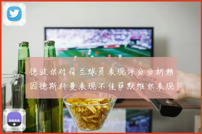 德波尔对荷兰球员表现评分分析赖因德斯科曼表现不佳萨默维尔表现出色