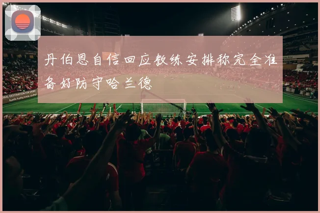丹伯恩自信回应教练安排称完全准备好防守哈兰德