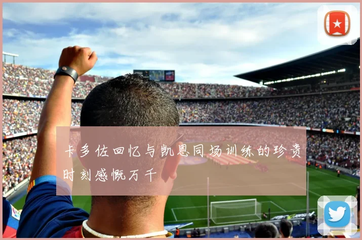 卡多佐回忆与凯恩同场训练的珍贵时刻感慨万千